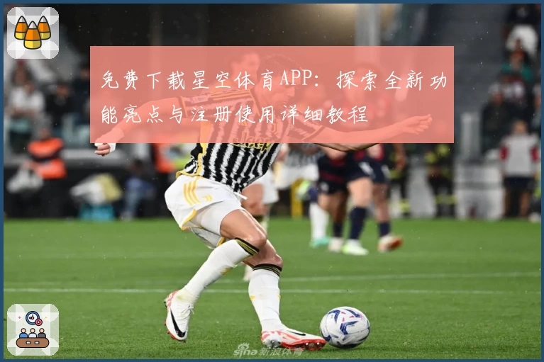 免费下载星空体育APP：探索全新功能亮点与注册使用详细教程
