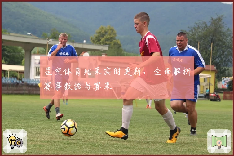 星空体育结果实时更新,全面解析赛事数据与赛果