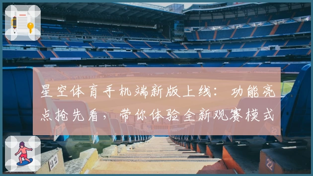 星空体育手机端新版上线：功能亮点抢先看，带你体验全新观赛模式