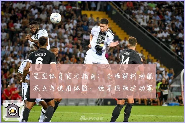 星空体育官方指南:全面解析功能亮点与使用体验,畅享顶级运动赛事盛宴