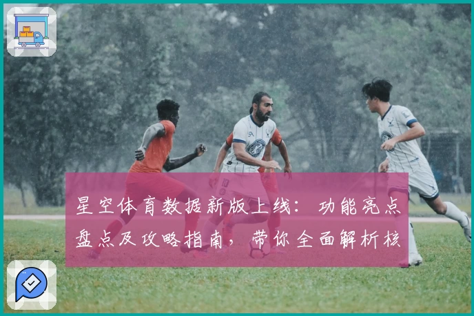 星空体育数据新版上线：功能亮点盘点及攻略指南，带你全面解析核心优化