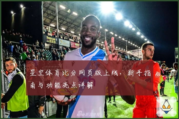 星空体育比分网页版上线,新手指南与功能亮点详解