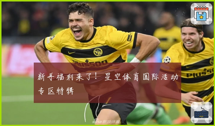 新手福利来了！星空体育国际活动专区特辑