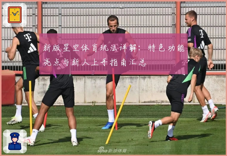 新版星空体育玩法详解：特色功能亮点与新人上手指南汇总