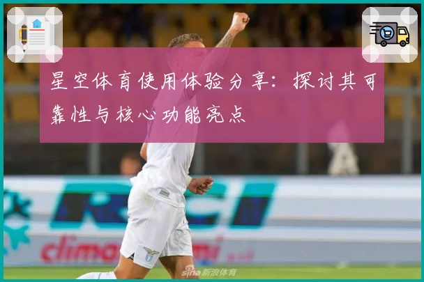 星空体育使用体验分享：探讨其可靠性与核心功能亮点