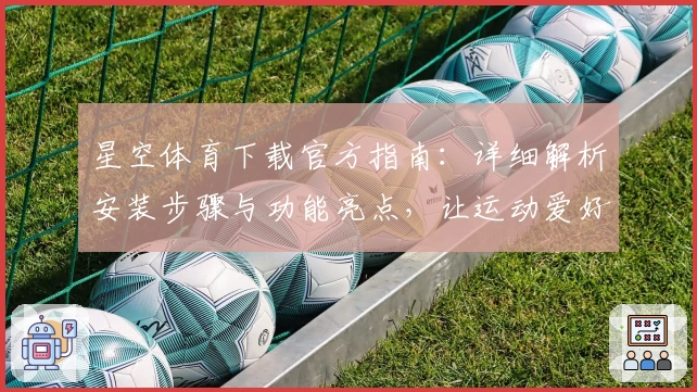 星空体育下载官方指南：详细解析安装步骤与功能亮点，让运动爱好者轻松启程