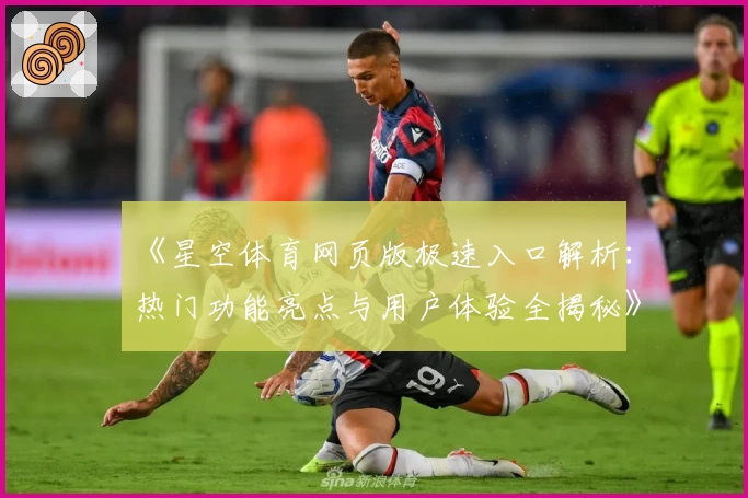 《星空体育网页版极速入口解析:热门功能亮点与用户体验全揭秘》
