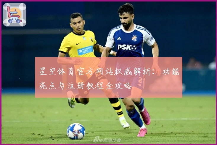 星空体育官方网站权威解析：功能亮点与注册教程全攻略