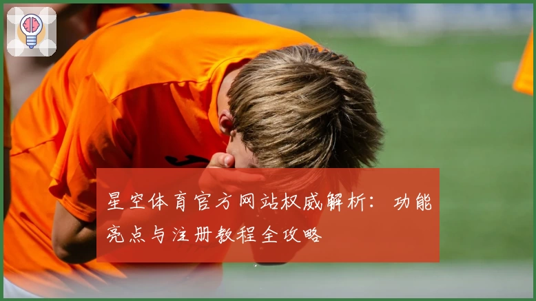 星空体育官方网站权威解析：功能亮点与注册教程全攻略