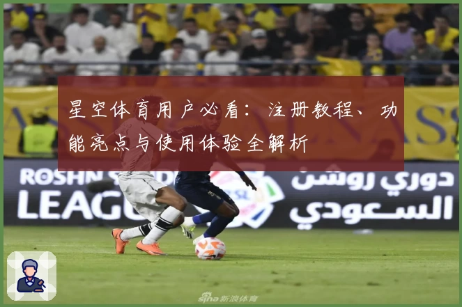 星空体育用户必看：注册教程、功能亮点与使用体验全解析