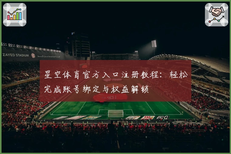 星空体育官方入口注册教程：轻松完成账号绑定与权益解锁