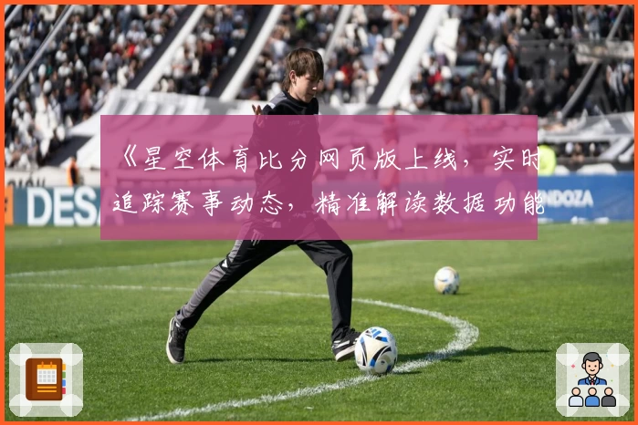 《星空体育比分网页版上线,实时追踪赛事动态,精准解读数据功能抢先体验》
