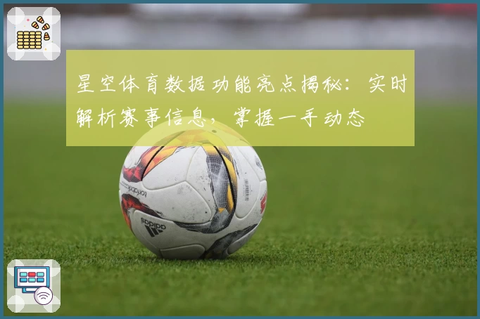 星空体育数据功能亮点揭秘:实时解析赛事信息,掌握一手动态