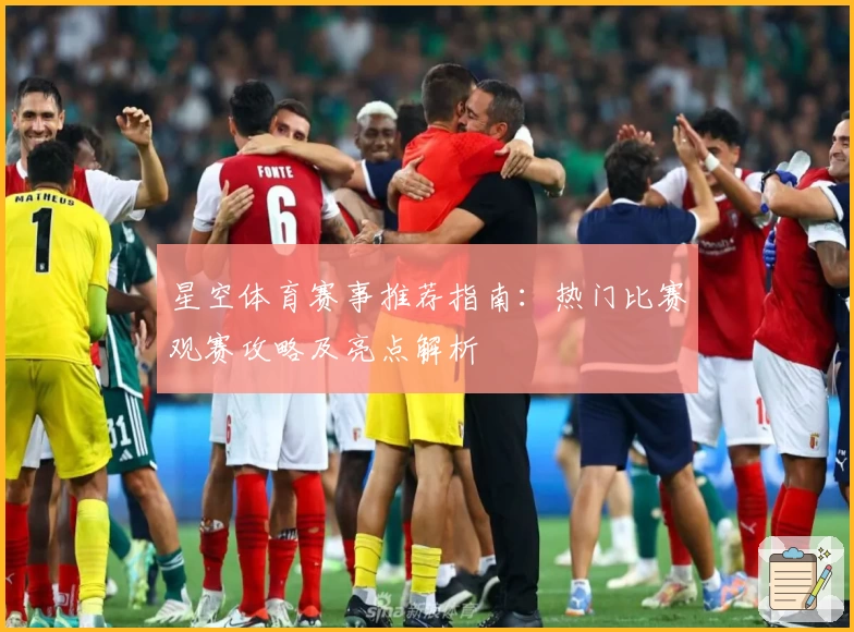 星空体育赛事推荐指南:热门比赛观赛攻略及亮点解析
