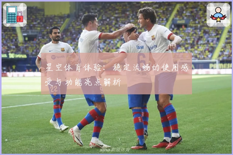 星空体育体验：稳定流畅的使用感受与功能亮点解析