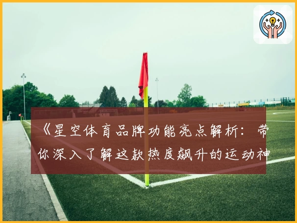 《星空体育品牌功能亮点解析：带你深入了解这款热度飙升的运动神器》