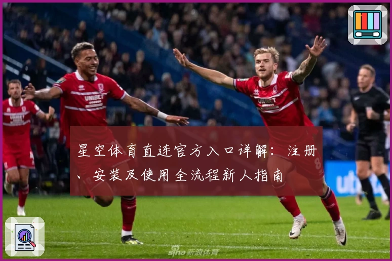 星空体育直连官方入口详解：注册、安装及使用全流程新人指南