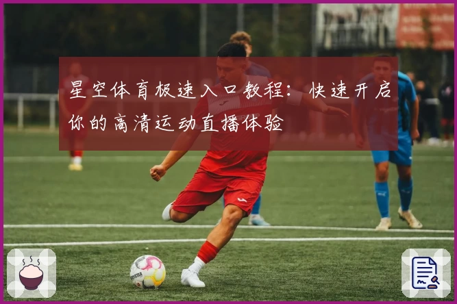 星空体育极速入口教程：快速开启你的高清运动直播体验