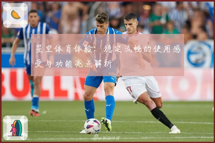 星空体育体验：稳定流畅的使用感受与功能亮点解析