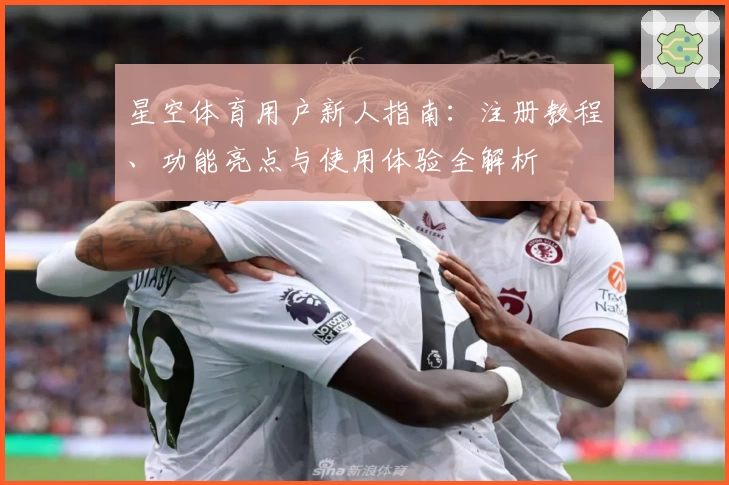 星空体育用户新人指南：注册教程、功能亮点与使用体验全解析