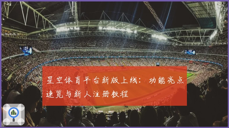 星空体育平台新版上线：功能亮点速览与新人注册教程